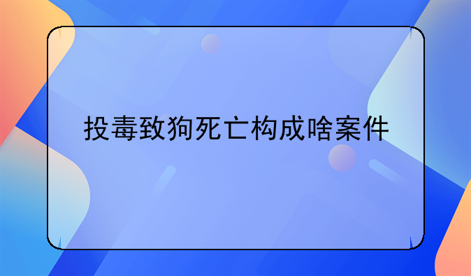 投毒致狗死亡构成啥案件