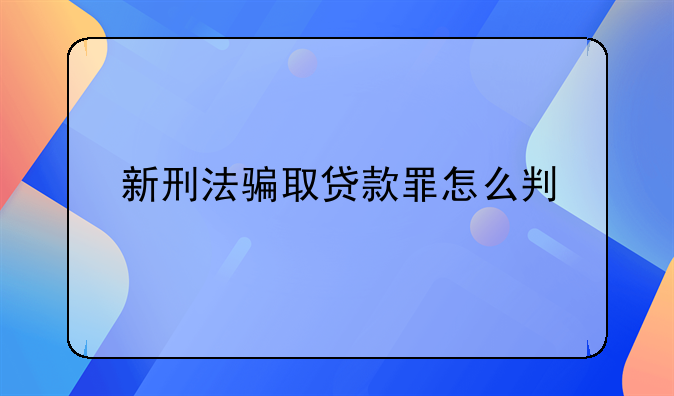 新刑法骗取贷款罪怎么判