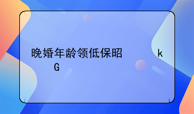 晚婚年龄领低保是多少岁