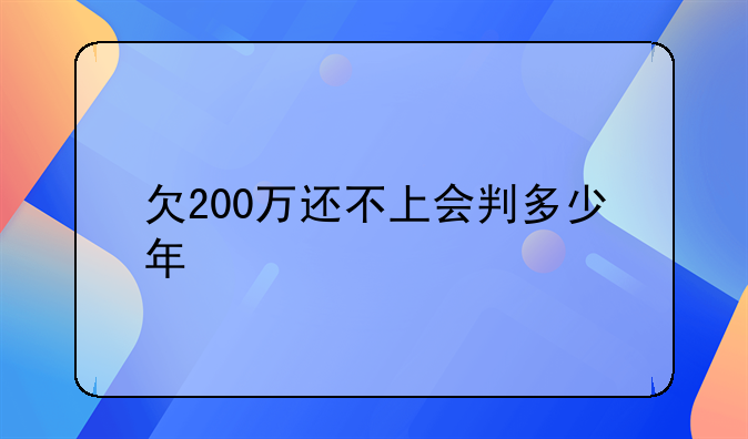 欠200万还不上会判多少年