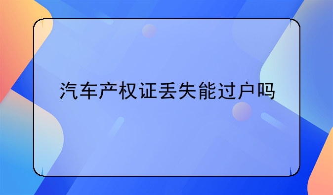 汽车产权证丢失能过户吗