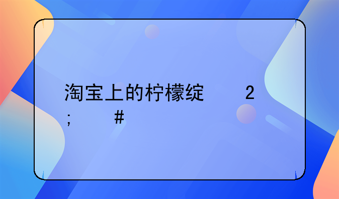 淘宝上的柠檬绿茶怎么样