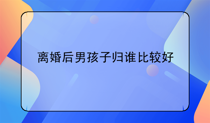 离婚后男孩子归谁比较好