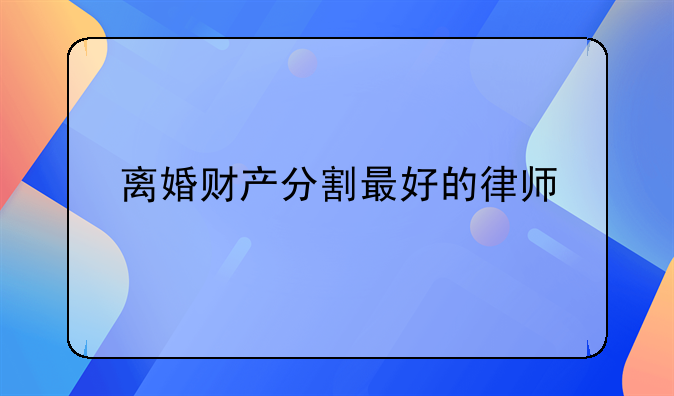 离婚财产分割最好的律师