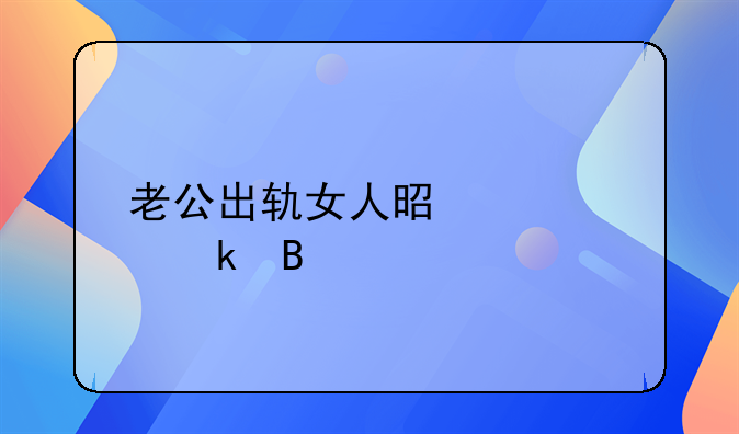 老公出轨女人是该离婚吗