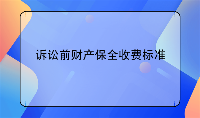 诉讼前财产保全收费标准