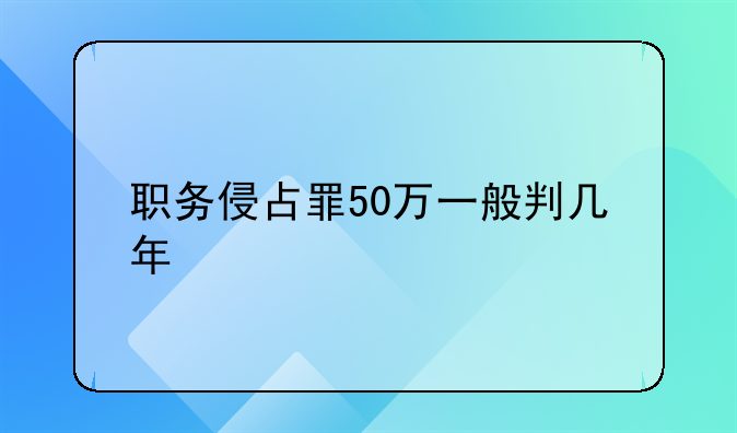 职务侵占罪50万一般判几年