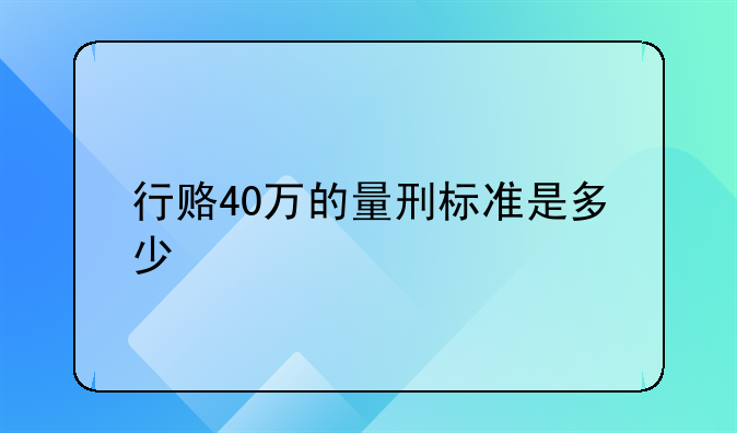 行赂40万的量刑标准是多少