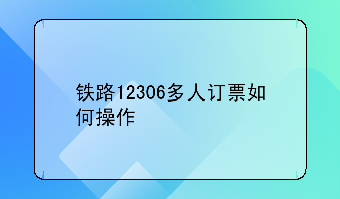 铁路12306多人订票如何操作