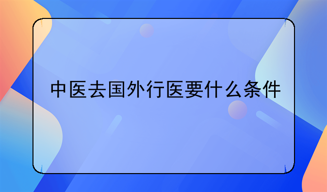 中医去国外行医要什么条件