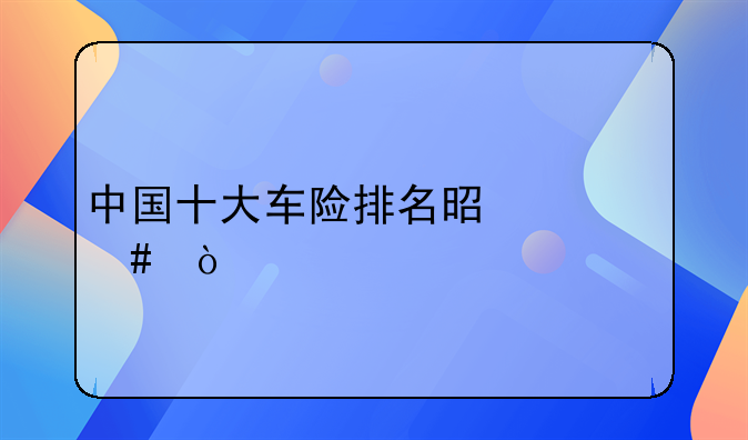 中国十大车险排名是什么？