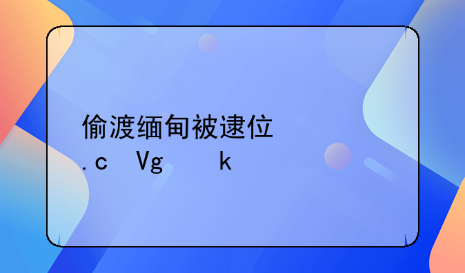 偷渡缅甸被逮住要拘留多久