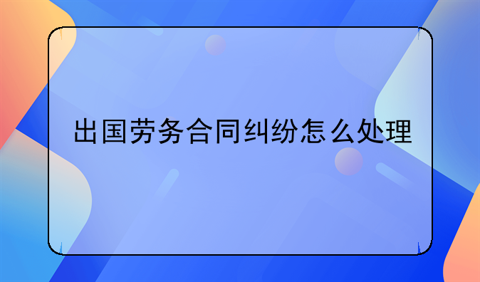 出国劳务合同纠纷怎么处理