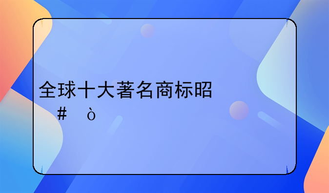 全球十大著名商标是什么？