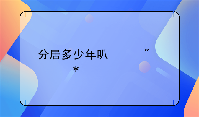 分居多少年可以判自动离婚