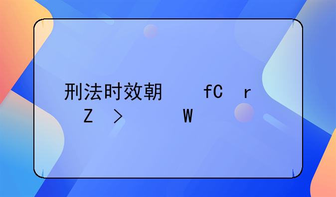 刑法时效期限最新司法解释