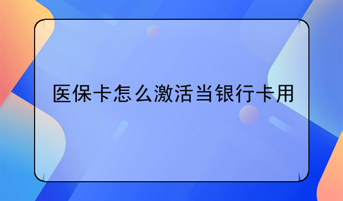 医保卡怎么激活当银行卡用
