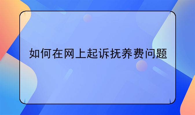 如何在网上起诉抚养费问题
