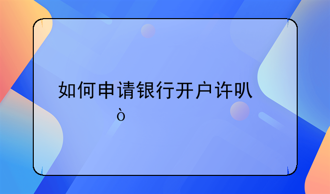 如何申请银行开户许可证？