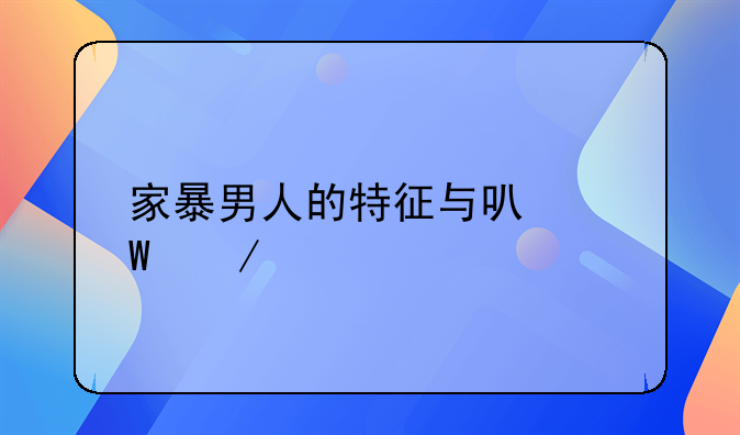 家暴男人的特征与可怕之处