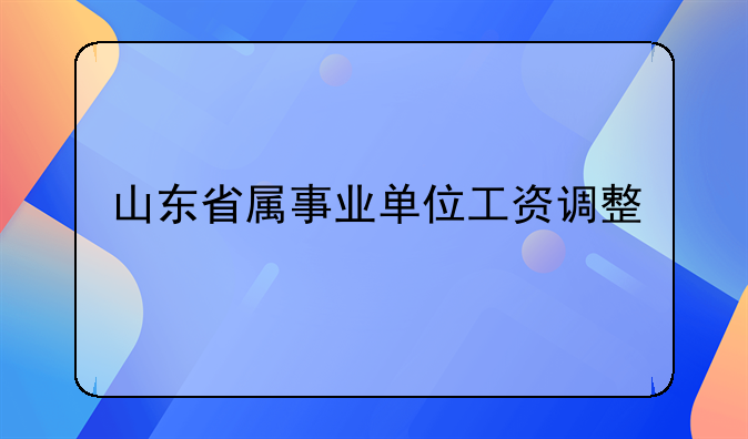 山东省属事业单位工资调整