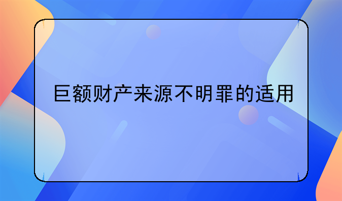 巨额财产来源不明罪的适用