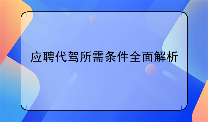 应聘代驾所需条件全面解析
