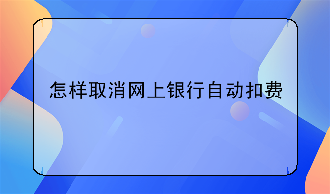 怎样取消网上银行自动扣费