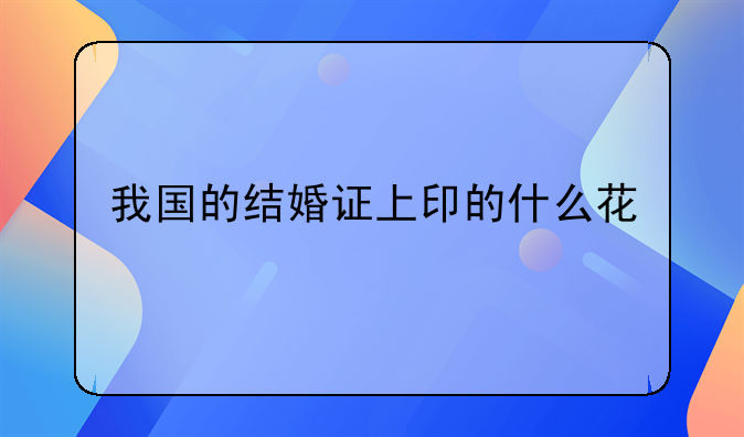 我国的结婚证上印的什么花