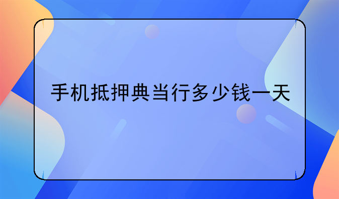 手机抵押典当行多少钱一天