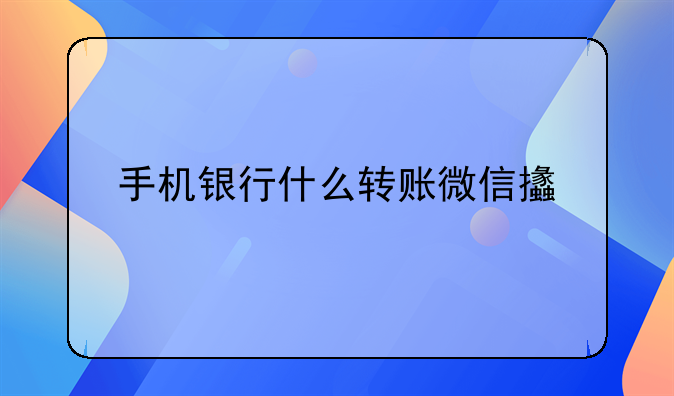 手机银行什么转账微信支付