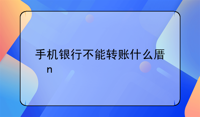 手机银行不能转账什么原因