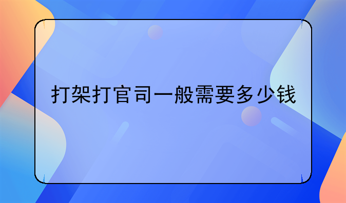 打架打官司一般需要多少钱