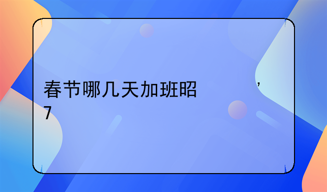 春节哪几天加班是三倍工资
