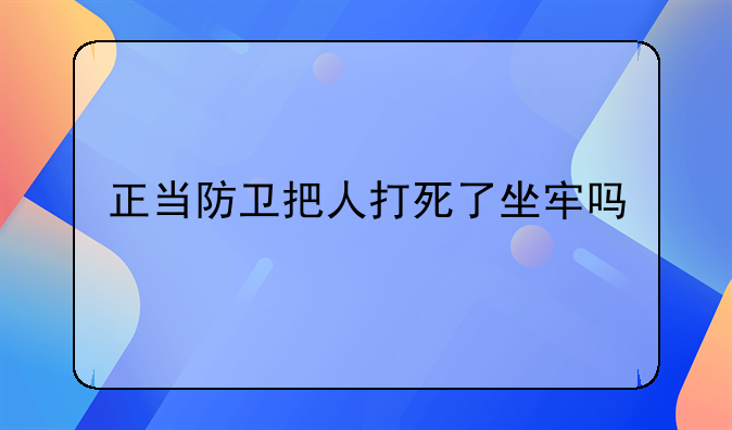 正当防卫把人打死了坐牢吗