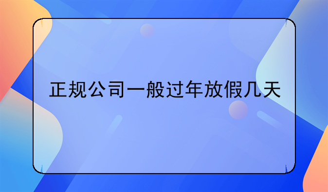 正规公司一般过年放假几天