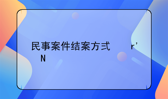 民事案件结案方式有哪几种