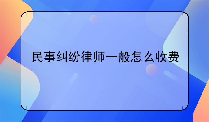 民事纠纷律师一般怎么收费