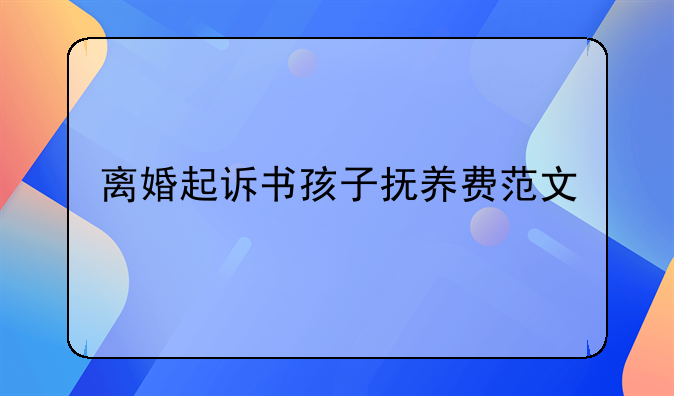 离婚起诉书孩子抚养费范文