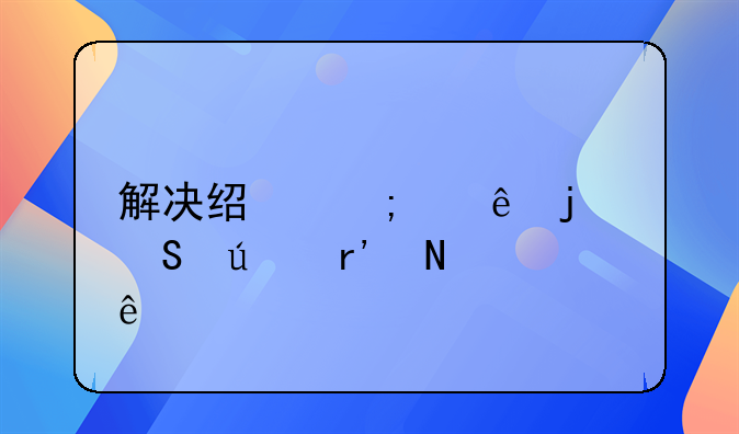 解决经济纠纷的途径有哪些