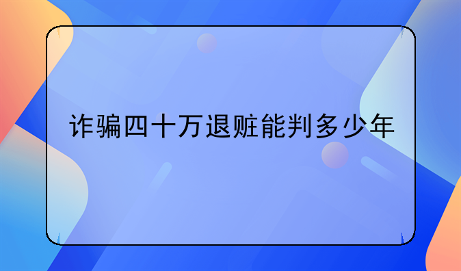 诈骗四十万退赃能判多少年