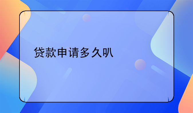 贷款申请多久可以审批下来