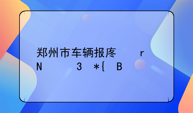 郑州市车辆报废在哪里办理