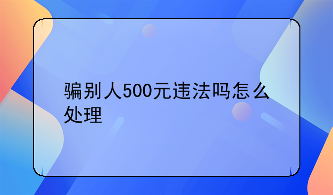 骗别人500元违法吗怎么处理