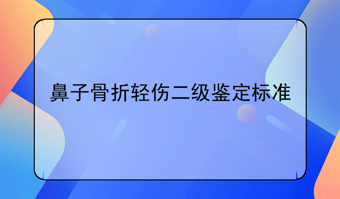 鼻子骨折轻伤二级鉴定标准