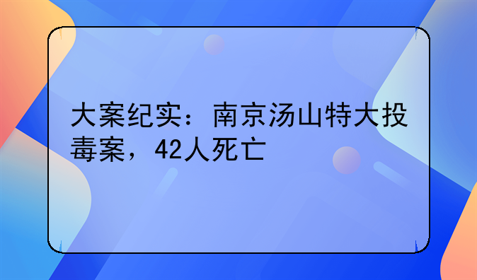 大案纪实：南京汤山特大投毒案，42人死亡