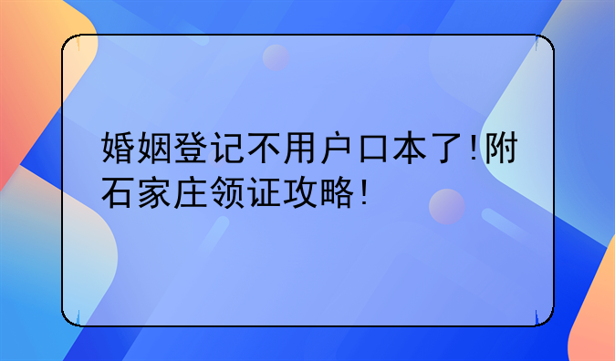 婚姻登记不用户口本了!附石家庄领证攻略!