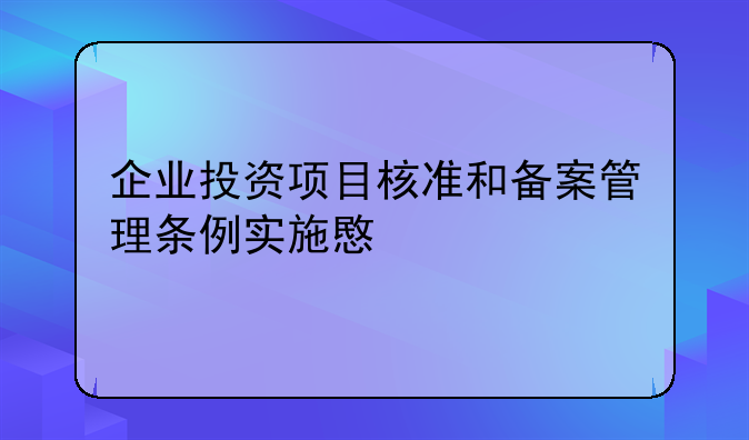 企业投资项目核准和备案管理条例实施意见