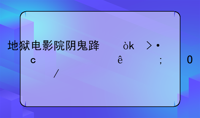 地狱电影院阴鬼路：揭秘谁死了与结局之谜