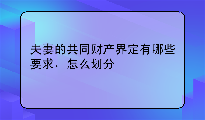 夫妻的共同财产界定有哪些要求，怎么划分